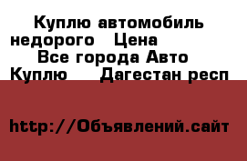Куплю автомобиль недорого › Цена ­ 20 000 - Все города Авто » Куплю   . Дагестан респ.